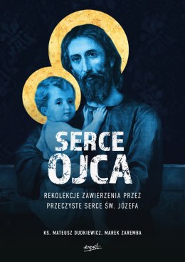 Serce Ojca. Rekolekcje zawierzenia przez przeczyste serce św. Józefa