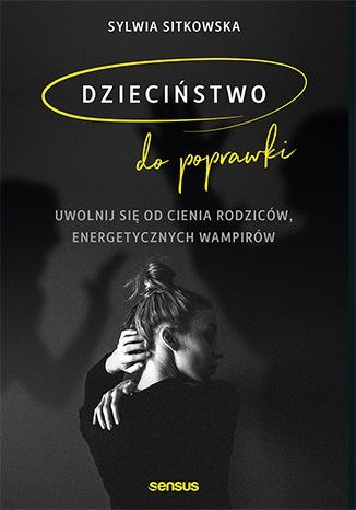 Dzieciństwo do poprawki. Uwolnij się od cienia rodziców, energetycznych wampirów