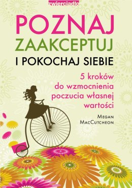 Poznaj, zaakceptuj i pokochaj siebie. 5 kroków do wzmocnienia poczucia własnej wartości