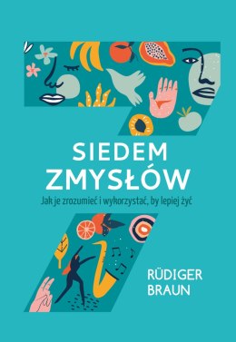 Siedem zmysłów. Jak je zrozumieć i wykorzystać, by lepiej żyć