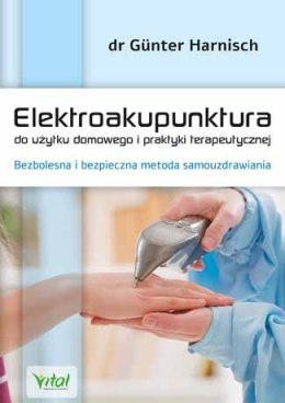 Elektroakupunktura do użytku domowego i praktyki terapeutycznej bezbolesna i bezpieczna metoda samouzdrawiania