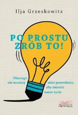 Po prostu zrób to dlaczego nie musimy mieć pozwolenia aby zmienić nasze życie