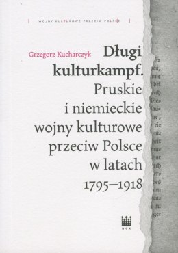 Długi kulturkampf. Pruskie i niemieckie wojny kulturowe przeciw Polsce w latach 1795-1918