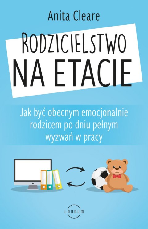 Rodzicielstwo na etacie. Jak być obecnym emocjonalnie rodzicem po dniu pełnym wyzwań w pracy