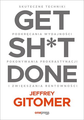 Get Sh*t Done. Skuteczne techniki podkręcania wydajności, pokonywania prokrastynacji i zwiększania rentowności