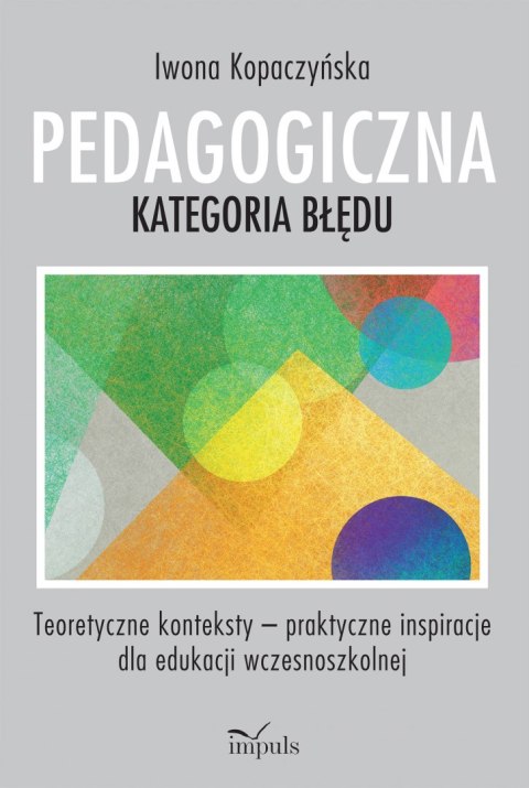 Pedagogiczna kategoria błędu Teoretyczne konteksty - praktyczne inspiracje dla edukacji wczesnoszkolnej