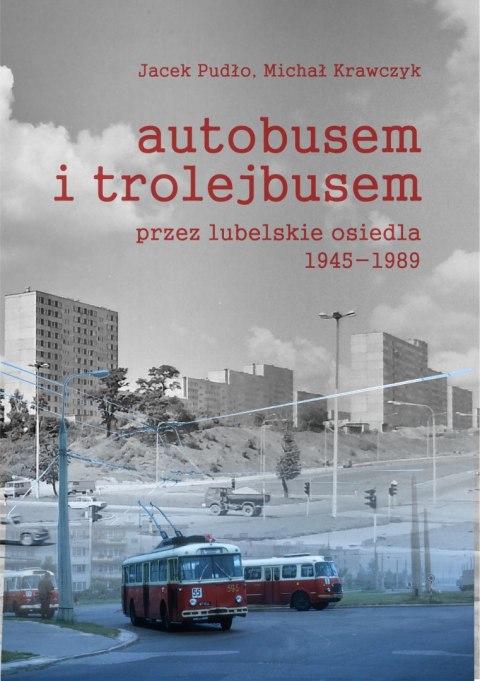 Autobusem i trolejbusem przez lubelskie osiedla 1945-1989