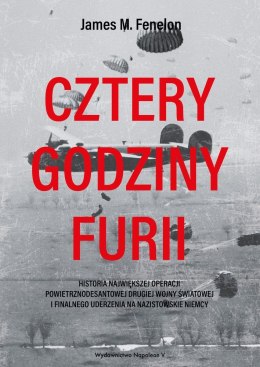 Cztery godziny furii. Historia największej operacji powietrznodesantowej II Wojny Światowej i finalnego uderzenia na nazistowski