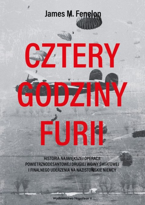 Cztery godziny furii. Historia największej operacji powietrznodesantowej II Wojny Światowej i finalnego uderzenia na nazistowski