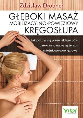 Głęboki masaż mobilizacyjno-powięziowy kręgosłupa jak pozbyć się przewlekłego bólu dzięki innowacyjnej terapii mięśniowo-powięzi