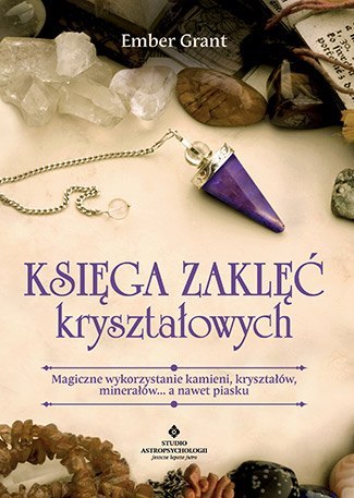 Księga zaklęć kryształowych magiczne wykorzystanie kamieni kryształów minerałów a nawet piasku