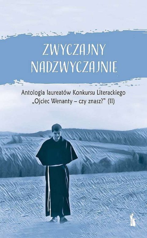 Zwyczajny nadzwyczajnie 2. Antologia pokonkursowa laureatów Konkursu Literackiego Ojciec Wenanty - czy znasz?