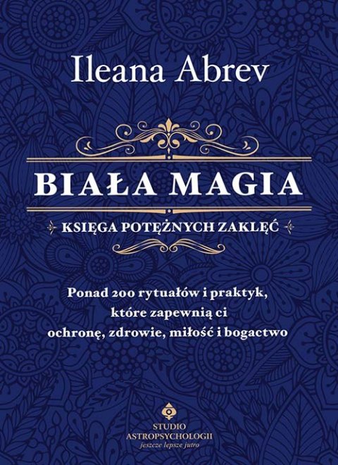 Biała magia. Księga potężnych zaklęć. Ponad 200 rytuałów i praktyk, które zapewnią ci ochronę, zdrowie, miłość i bogactwo