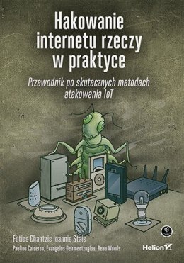 Hakowanie internetu rzeczy w praktyce. Przewodnik po skutecznych metodach atakowania IoT