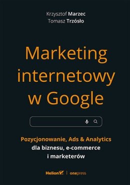 Marketing internetowy w Google. Pozycjonowanie, Ads & Analytics dla biznesu, e-commerce, marketerów