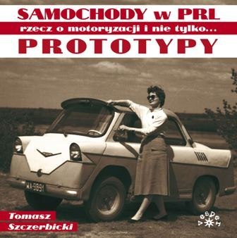 Prototypy. Rzecz o motoryzacji i nie tylko. Samochody w PRL