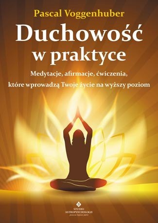 Duchowość w praktyce medytacje afirmacje ćwiczenia które wprowadzą twoje życie na wyższy poziom