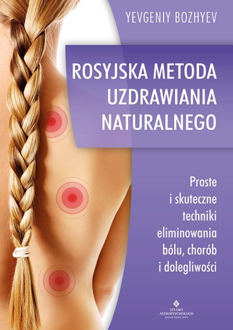 Rosyjska metoda naturalnego uzdrawiania. Proste i skuteczne techniki eliminowania bólu, chorób i dolegliwości