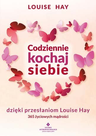 Codziennie kochaj siebie dzięki przesłaniom louise hay 365 życiowych mądrości