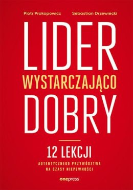 Lider wystarczająco dobry. 12 lekcji autentycznego przywództwa na czasy niepewności