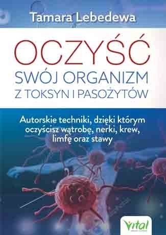 Oczyść swój organizm z toksyn i pasożytów autorskie techniki dzięki którym oczyścisz wątrobę nerki krew limfę oraz stawy