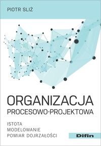 Organizacja procesowo-projektowa. Istota, modelowanie, pomiar dojrzałości