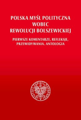 Polska myśl polityczna wobec rewolucji bolszewickiej. Pierwsze komentarze, refleksje, przewidywania. Antologia