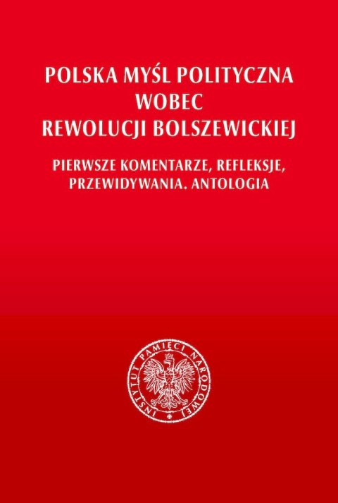 Polska myśl polityczna wobec rewolucji bolszewickiej. Pierwsze komentarze, refleksje, przewidywania. Antologia