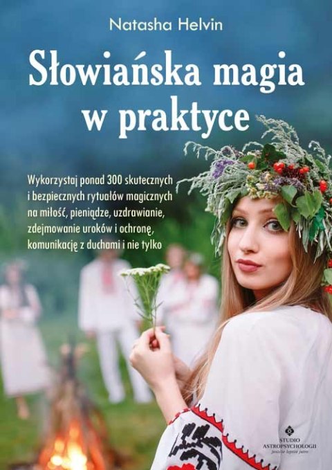 Słowiańska magia w praktyce. Wykorzystaj ponad 300 skutecznych i bezpiecznych rytuałów magicznych na miłość, pieniądze, uzdrawia