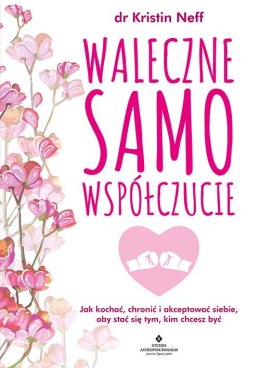 Waleczne samowspółczucie. Jak kochać, chronić i akceptować siebie, aby stać się tym, kim chcesz być