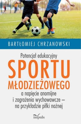 Potencjał edukacyjny sportu młodzieżowego a napięcie anomijne i zagrożenia wychowawcze - na przykładzie piłki nożnej