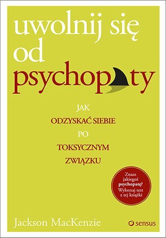 Uwolnij się od psychopaty. Jak odzyskać siebie po toksycznym związku