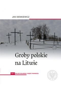 Groby polskie na Litwie. Tom 1. Rejon wileński. Część 1