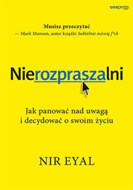 Nierozpraszalni. Jak panować nad uwagą i decydować o swoim życiu