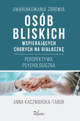 Uwarunkowania zdrowia osób bliskich wspierających chorych na białaczkę Perspektywa psychologiczna