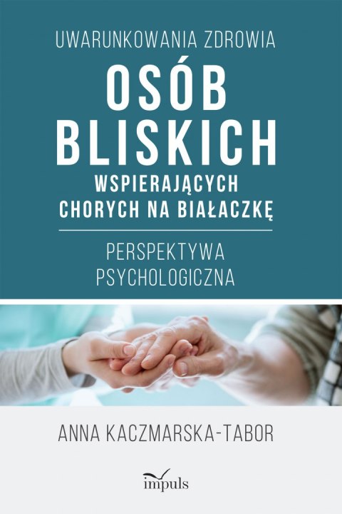 Uwarunkowania zdrowia osób bliskich wspierających chorych na białaczkę Perspektywa psychologiczna