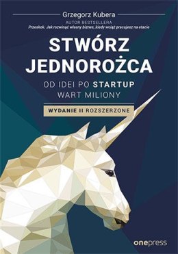 Stwórz jednorożca. Od idei po startup wart miliony wyd. 2