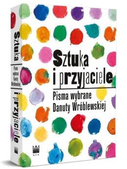 Sztuka i przyjaciele. Pisma wybrane Danuty Wróblewskiej