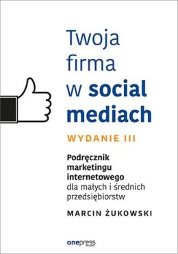 Twoja firma w social mediach. Podręcznik marketingu internetowego dla małych i średnich przedsiębiorstw wyd. 3