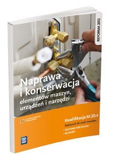 Naprawa i konserwacja elementów maszyn, urządzeń i narzędzi. Kwalifikacja m. 20. 4. Podręcznik do nauki zawodów technik mechanik