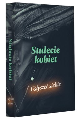 Stulecie kobiet. Usłyszeć siebie