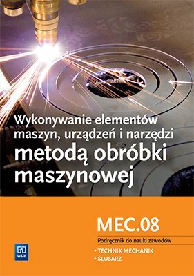 Wykonywanie elementów maszyn, urządzeń i narzędzi metodą obróbki maszynowej. Kwalifikacja mec. 08