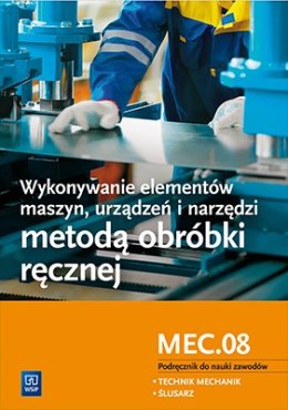 Wykonywanie elementów maszyn, urządzeń i narzędzi metodą obróbki ręcznej. Kwalifikacja mec. 08. Podręcznik do nauki zawodów tech