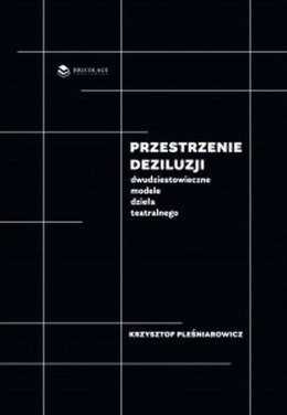 Przestrzenie deziluzji. Dwudziestowieczne modele dzieła teatralnego