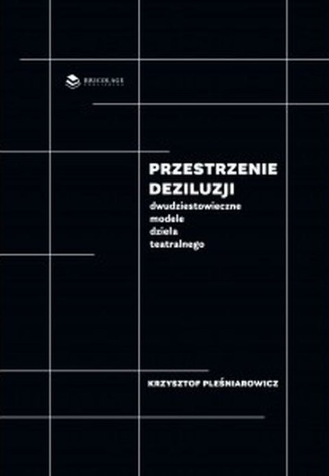 Przestrzenie deziluzji. Dwudziestowieczne modele dzieła teatralnego