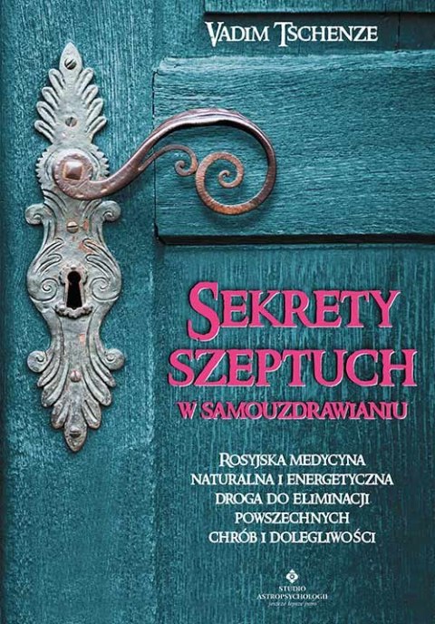 Sekrety szeptuch w samouzdrawianiu. Rosyjska medycyna naturalna i energetyczna drogą do eliminacji powszechnych chorób i dolegli