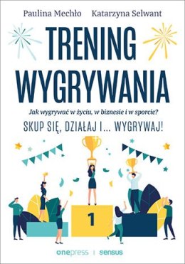 Trening wygrywania. Jak wygrywać w życiu, w biznesie i w sporcie? Skup się, działaj i wygrywaj!