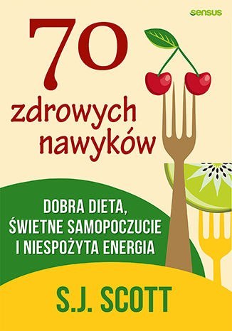 70 zdrowych nawyków. Dobra dieta, świetne samopoczucie i niespożyta energia