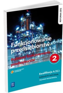 Funkcjonowanie przedsiębiorstw Podstawy funkcjonowania przedsiębiorstw. Podręcznik do nauki zawodu technik ekonomista Część 2