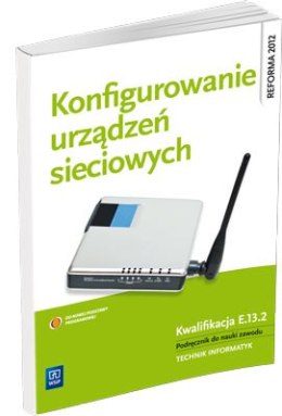 Konfigurowanie urządzeń sieciowych. Podręcznik do nauki zawodu technik informatyk. Szkoły ponadgimnazjalne